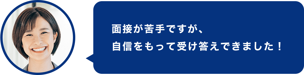 面接が苦手ですが、自信をもって受け答えできました！