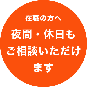 在職の方へ夜間・休日も ご相談いただけ ます