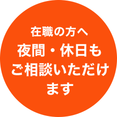 在職の方へ夜間・休日も ご相談いただけ ます